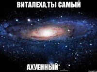 виталеха,ты самый ахуенный*__*