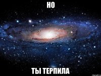 но ты терпила