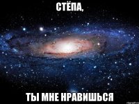 стёпа, ты мне нравишься