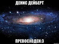 денис дейберт превосходен:3