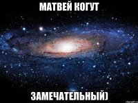 матвей когут замечательный)