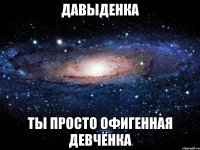 давыденка ты просто офигенная девчёнка