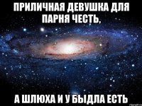 приличная девушка для парня честь, а шлюха и у быдла есть