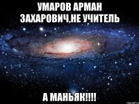 умаров арман захарович,не учитель а маньяк!!!