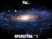 ты... прелестна:***)