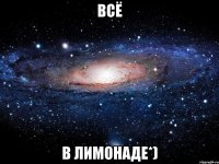 всё в лимонаде*)