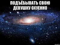 подъёбывать свою девушку охуенно 