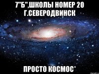 7"б",школы номер 20 г.северодвинск просто космос*