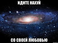 идите нахуй со своей любовью