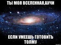 ты моя вселенная,ахчи если умеешь готовить толму