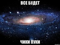 все будет чики пуки