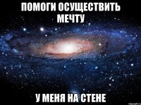 помоги осуществить мечту у меня на стене