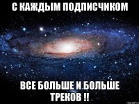 с каждым подписчиком все больше и больше треков !!