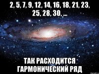 2, 5, 7, 9, 12, 14, 16, 18, 21, 23, 25, 28, 30, ... так расходится гармонический ряд