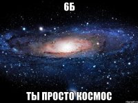 6б ты просто космос