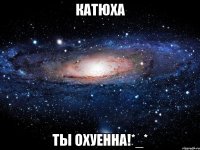 катюха ты охуенна!*_*