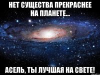 нет существа прекраснее на планете... асель, ты лучшая на свете!