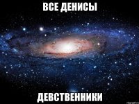 все денисы девственники