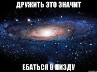 дружить это значит ебаться в пизду