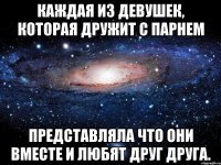 каждая из девушек, которая дружит с парнем представляла что они вместе и любят друг друга.