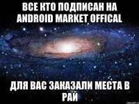 все кто подписан на android market offical для вас заказали места в рай