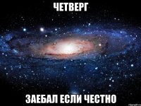 четверг заебал если честно