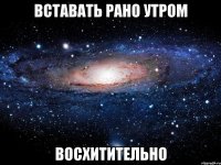 вставать рано утром восхитительно