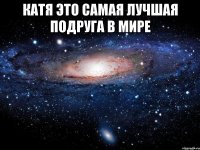 катя это самая лучшая подруга в мире 