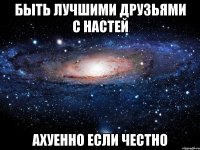 быть лучшими друзьями с настей ахуенно если честно