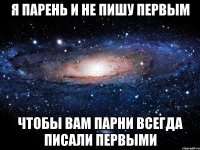 я парень и не пишу первым чтобы вам парни всегда писали первыми