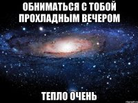 обниматься с тобой прохладным вечером тепло очень