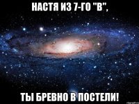 настя из 7-го "в", ты бревно в постели!