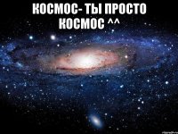 космос- ты просто космос ^^ 