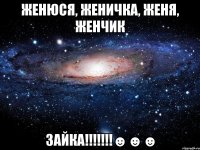 женюся, женичка, женя, женчик зайка!!!☻☻☻