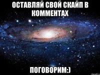 оставляй свой скайп в комментах поговорим:)