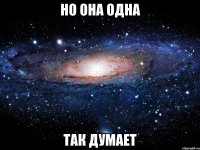 но она одна так думает