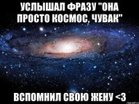 услышал фразу "она просто космос, чувак" вспомнил свою жену <3