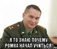  я то знаю почему ромка начал учиться!