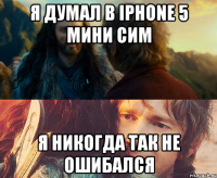 я думал в iphone 5 мини сим я никогда так не ошибался