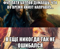 фул патя батлов думаешь, что во время кинут направку... я еще никогда так не ошибался