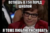 встаёшь в 7:50 перед школой я тоже люблю рисковать