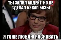 ты залил апдейт, но не сделал бэкап базы я тоже люблю рисковать