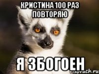 кристина 100 раз повторяю я збогоен