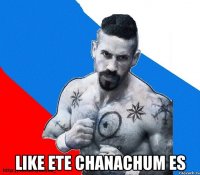  like ete chanachum es