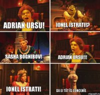 Adrian Ursu! Ionel Istrati!? Sasha Bognibov! Adrian Ursu!!! Ionel Istrati! da ei tăt îs concenîe