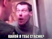  какой я тебе стасик?