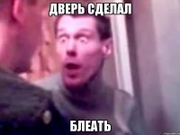 дверь сделал блеать