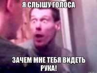 я слышу голоса зачем мне тебя видеть рука!