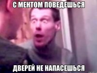 с ментом поведешься дверей не напасешься