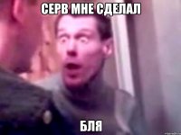 серв мне сделал бля